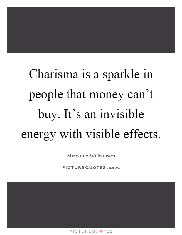 Charisma is a sparkle in people that money can't buy. It's an invisible energy with visible effects Picture Quote #1