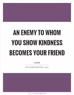 An enemy to whom you show kindness becomes your friend Picture Quote #1