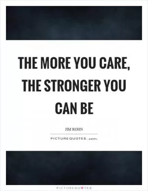 The more you care, the stronger you can be Picture Quote #1