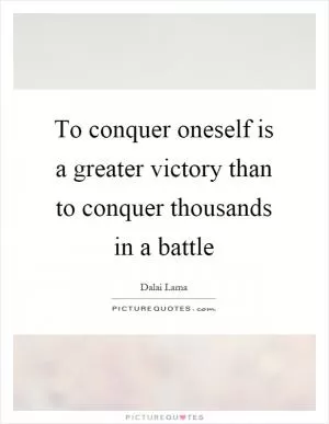 To conquer oneself is a greater victory than to conquer thousands in a battle Picture Quote #1
