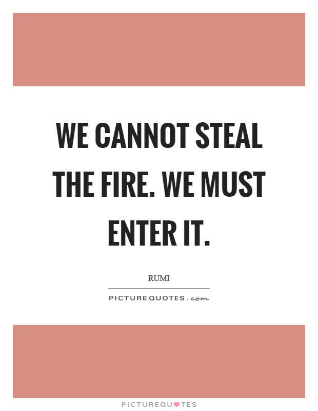 We cannot steal the fire. We must enter it Picture Quote #1