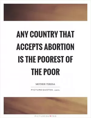 Any country that accepts abortion is the poorest of the poor Picture Quote #1