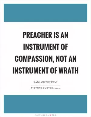 Preacher is an instrument of compassion, not an instrument of wrath Picture Quote #1