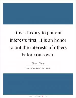 It is a luxury to put our interests first. It is an honor to put the interests of others before our own Picture Quote #1