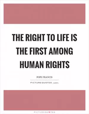 The right to life is the first among human rights Picture Quote #1