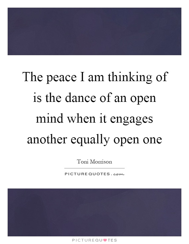 The peace I am thinking of is the dance of an open mind when it engages another equally open one Picture Quote #1