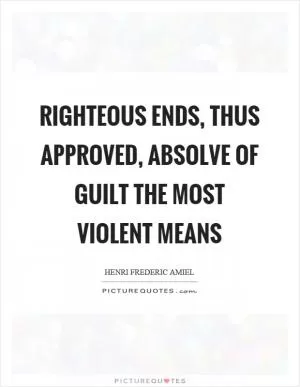 Righteous ends, thus approved, absolve of guilt the most violent means Picture Quote #1