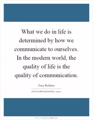 What we do in life is determined by how we communicate to ourselves. In the modern world, the quality of life is the quality of communication Picture Quote #1