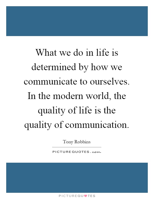 What we do in life is determined by how we communicate to ourselves. In the modern world, the quality of life is the quality of communication Picture Quote #1