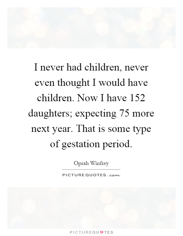 I never had children, never even thought I would have children. Now I have 152 daughters; expecting 75 more next year. That is some type of gestation period Picture Quote #1