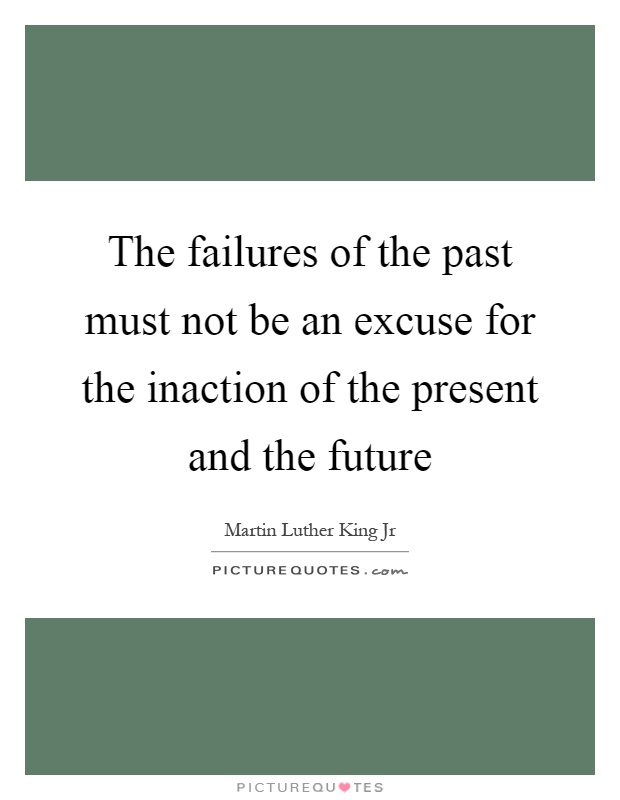 The failures of the past must not be an excuse for the inaction of the present and the future Picture Quote #1
