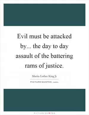 Evil must be attacked by... the day to day assault of the battering rams of justice Picture Quote #1