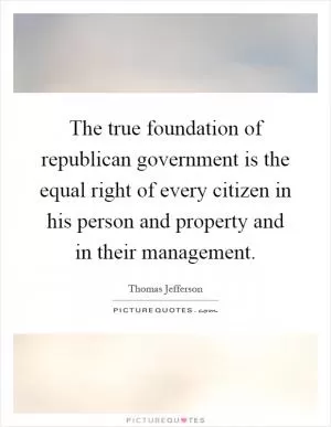 The true foundation of republican government is the equal right of every citizen in his person and property and in their management Picture Quote #1
