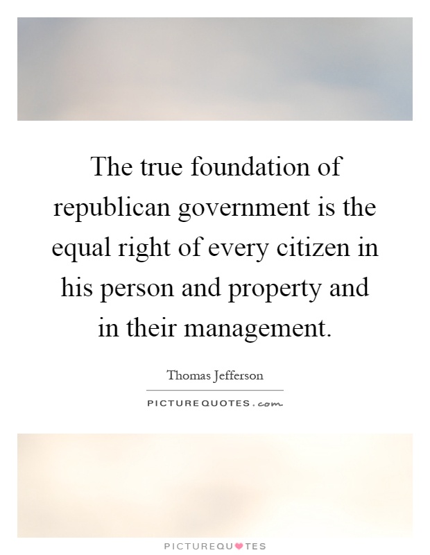 The true foundation of republican government is the equal right of every citizen in his person and property and in their management Picture Quote #1