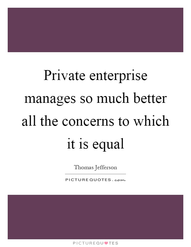 Private enterprise manages so much better all the concerns to which it is equal Picture Quote #1