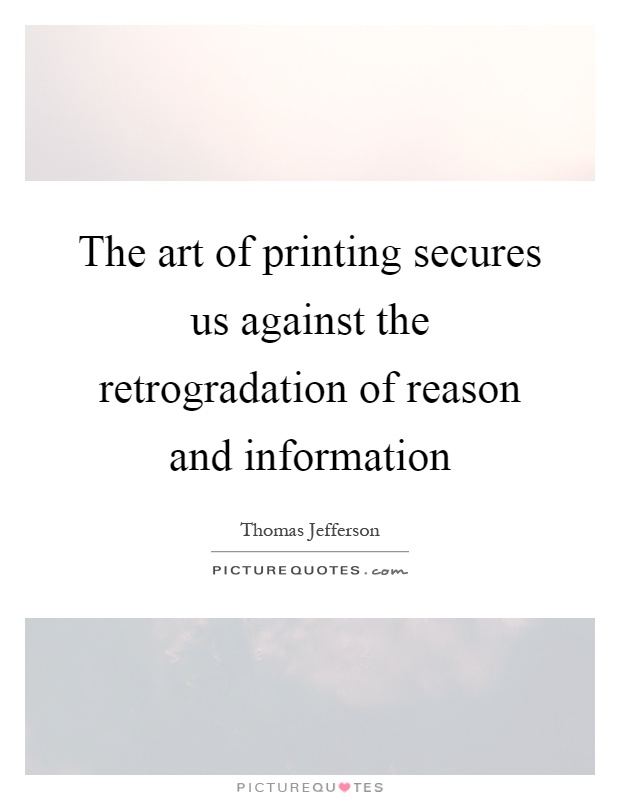 The art of printing secures us against the retrogradation of reason and information Picture Quote #1