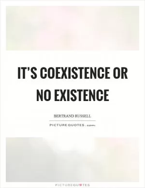 It’s coexistence or no existence Picture Quote #1