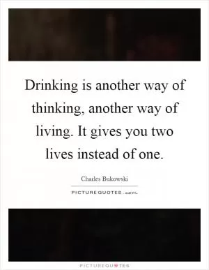 Drinking is another way of thinking, another way of living. It gives you two lives instead of one Picture Quote #1