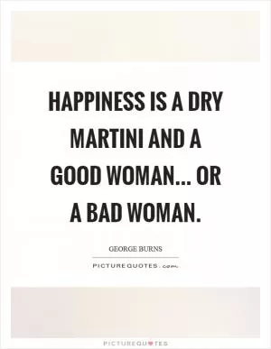 Happiness is a dry martini and a good woman... or a bad woman Picture Quote #1