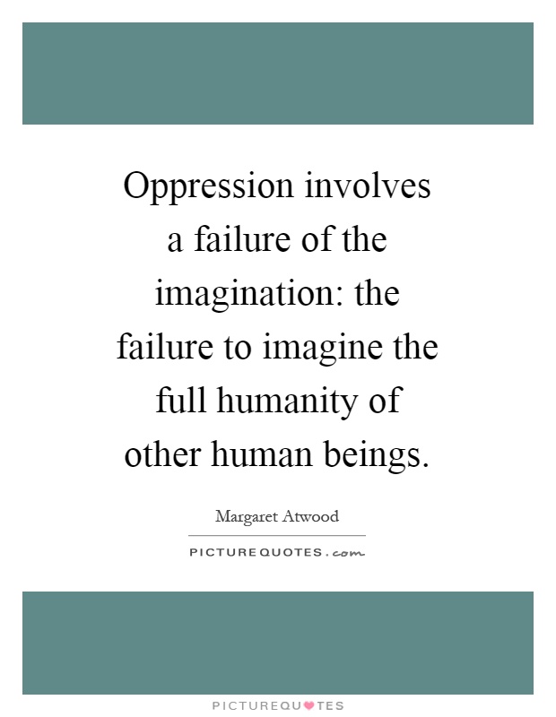 Oppression involves a failure of the imagination: the failure to imagine the full humanity of other human beings Picture Quote #1