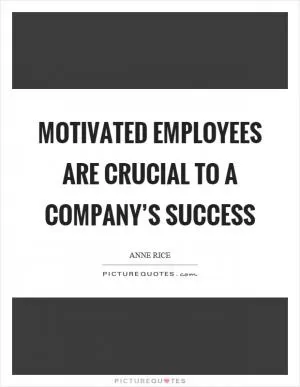 Motivated employees are crucial to a company’s success Picture Quote #1