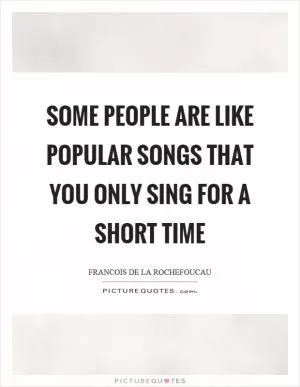 Some people are like popular songs that you only sing for a short time Picture Quote #1