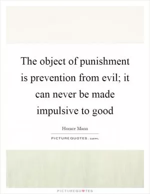 The object of punishment is prevention from evil; it can never be made impulsive to good Picture Quote #1