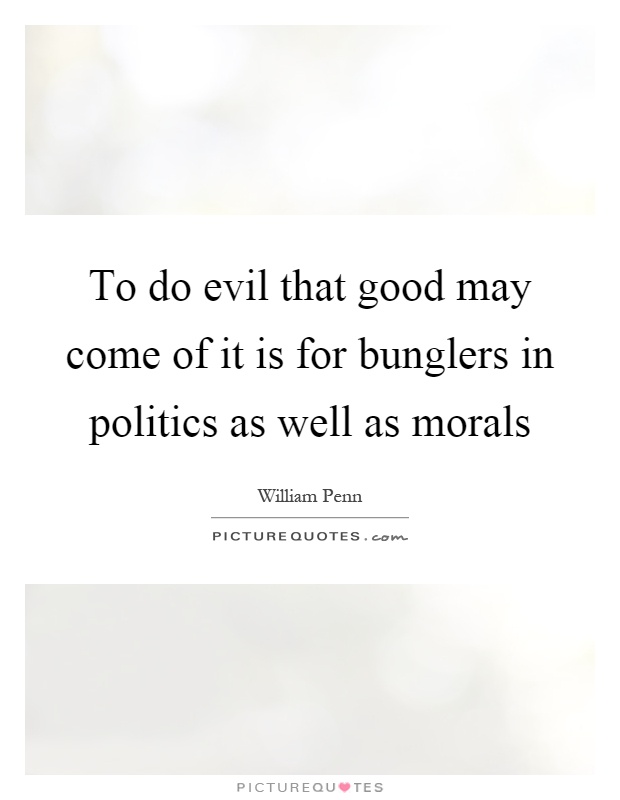 To do evil that good may come of it is for bunglers in politics as well as morals Picture Quote #1