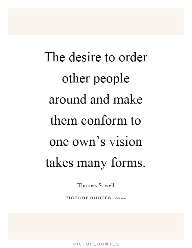 The desire to order other people around and make them conform to one own's vision takes many forms Picture Quote #1