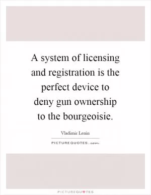 A system of licensing and registration is the perfect device to deny gun ownership to the bourgeoisie Picture Quote #1