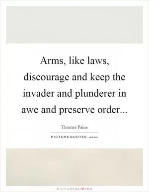 Arms, like laws, discourage and keep the invader and plunderer in awe and preserve order Picture Quote #1