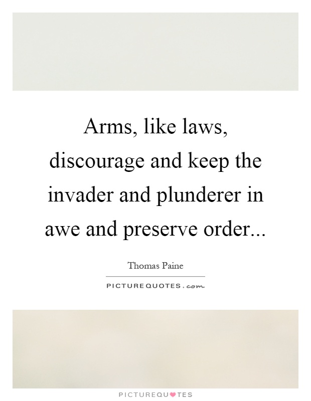 Arms, like laws, discourage and keep the invader and plunderer in awe and preserve order Picture Quote #1