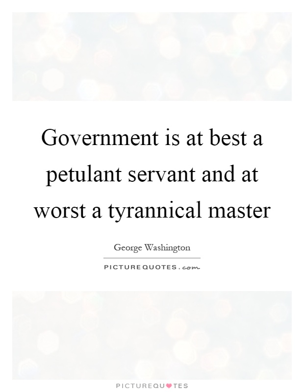 Government is at best a petulant servant and at worst a tyrannical master Picture Quote #1
