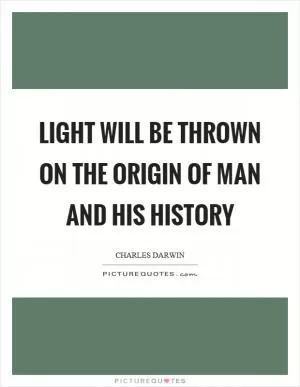Light will be thrown on the origin of man and his history Picture Quote #1