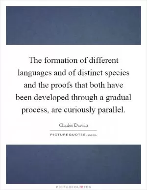 The formation of different languages and of distinct species and the proofs that both have been developed through a gradual process, are curiously parallel Picture Quote #1