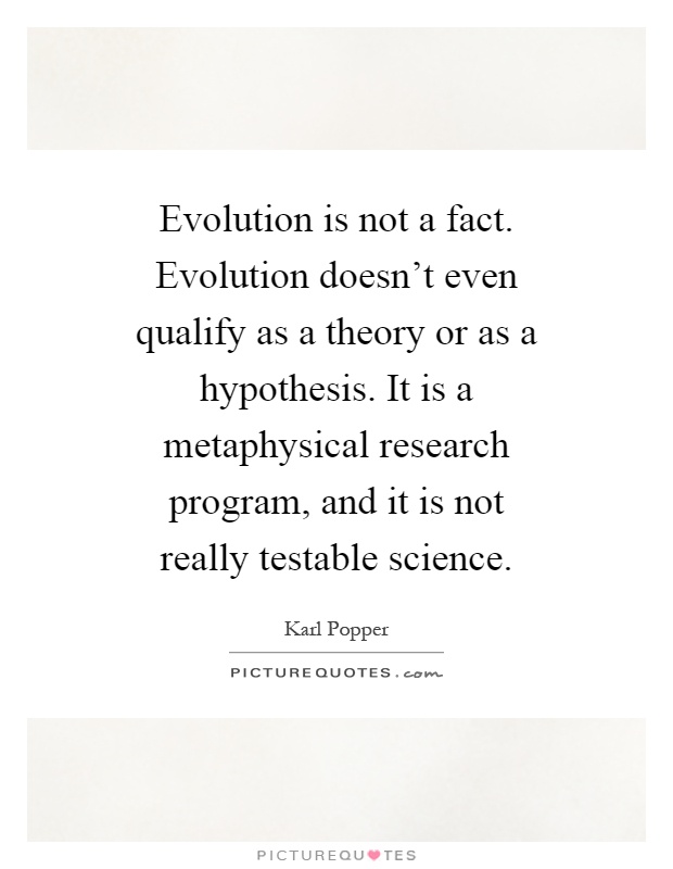 Evolution is not a fact. Evolution doesn't even qualify as a theory or as a hypothesis. It is a metaphysical research program, and it is not really testable science Picture Quote #1