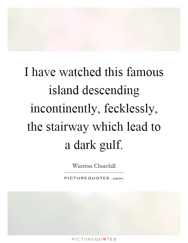 I have watched this famous island descending incontinently, fecklessly, the stairway which lead to a dark gulf Picture Quote #1
