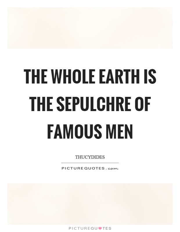 The whole earth is the sepulchre of famous men Picture Quote #1