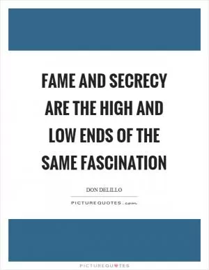Fame and secrecy are the high and low ends of the same fascination Picture Quote #1