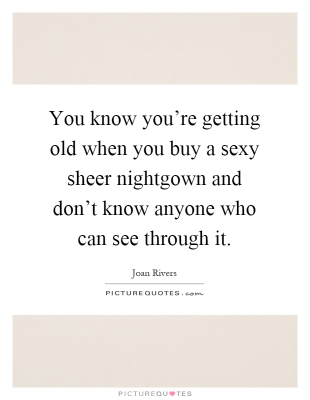 You know you're getting old when you buy a sexy sheer nightgown and don't know anyone who can see through it Picture Quote #1