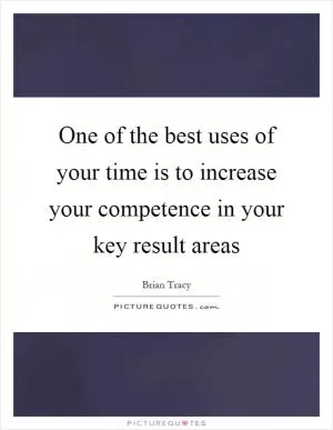 One of the best uses of your time is to increase your competence in your key result areas Picture Quote #1