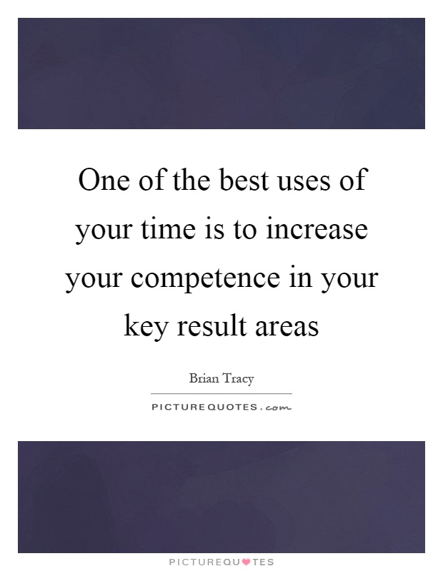 One of the best uses of your time is to increase your competence in your key result areas Picture Quote #1