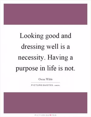 Looking good and dressing well is a necessity. Having a purpose in life is not Picture Quote #1