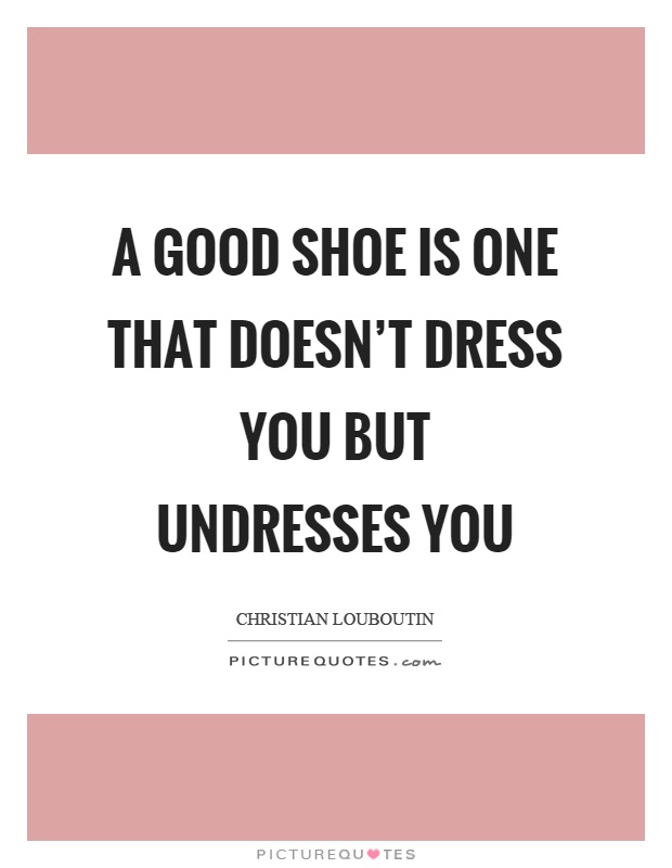 A good shoe is one that doesn't dress you but undresses you Picture Quote #1