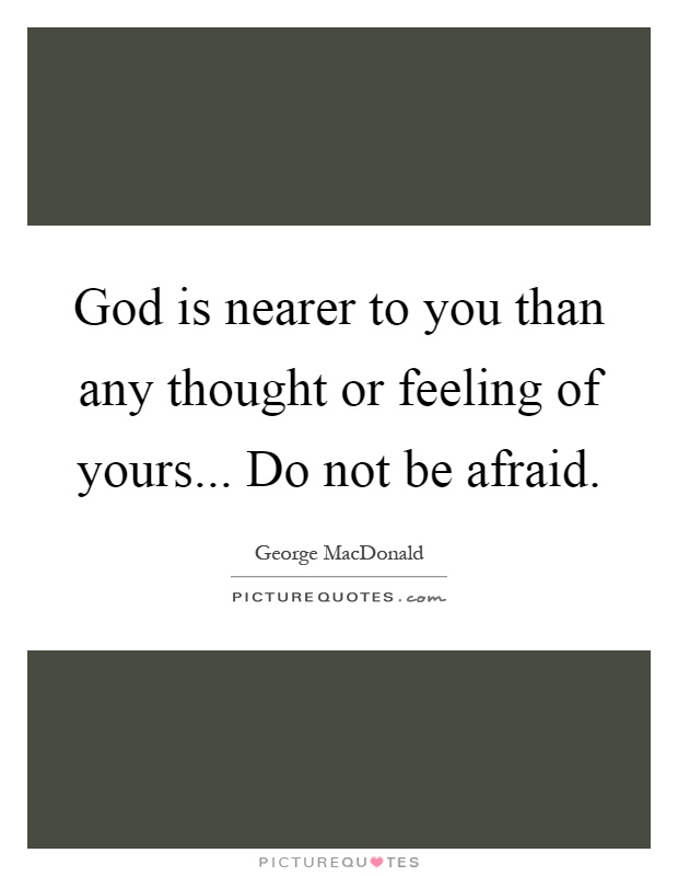 God is nearer to you than any thought or feeling of yours... Do not be afraid Picture Quote #1