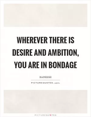 Wherever there is desire and ambition, you are in bondage Picture Quote #1