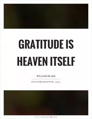 Gratitude is heaven itself Picture Quote #1