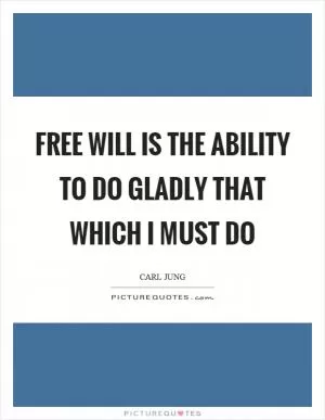 Free will is the ability to do gladly that which I must do Picture Quote #1