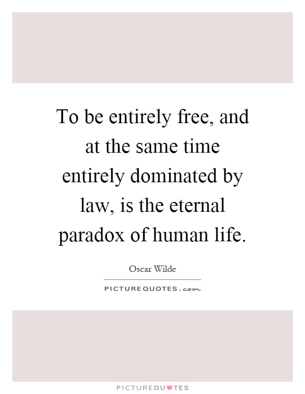 To be entirely free, and at the same time entirely dominated by law, is the eternal paradox of human life Picture Quote #1
