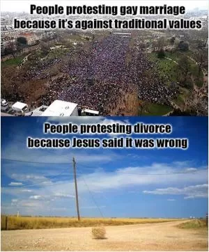 People protesting gay marriage because it’s against traditional values. People protesting divorce because Jesus said it was wrong Picture Quote #1